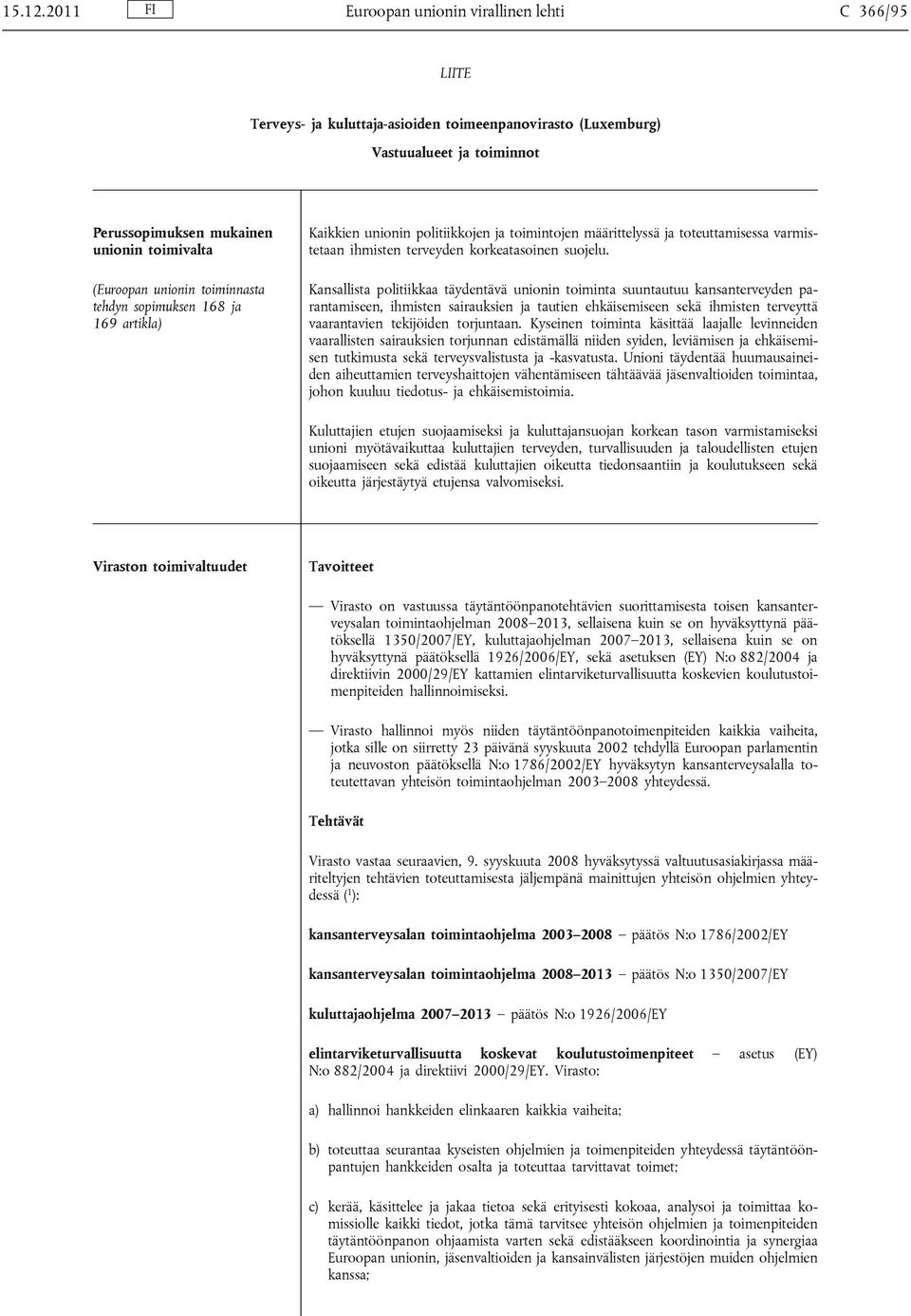 unionin toiminnasta tehdyn sopimuksen 168 ja 169 artikla) Kaikkien unionin politiikkojen ja toimintojen määrittelyssä ja toteuttamisessa varmistetaan ihmisten terveyden korkeatasoinen suojelu.