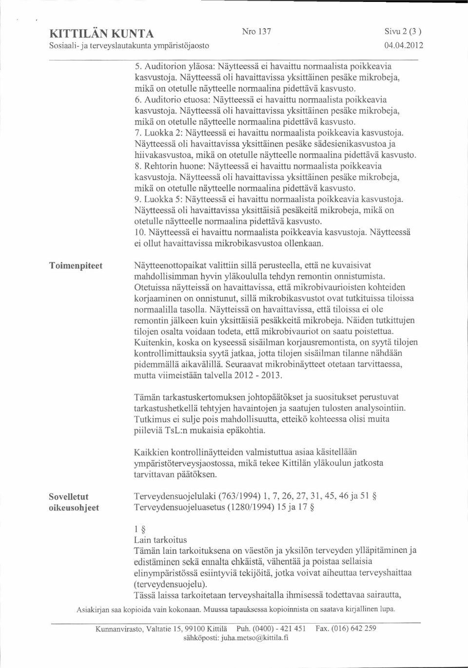 Näytteessä oli havaittavissa yksittäinen pesäke sädesienikasvustoa ja hiivakasvustoa, 8. Rehtorin huone: Näytteessä ei havaittu normaalista poikkeavia 9.