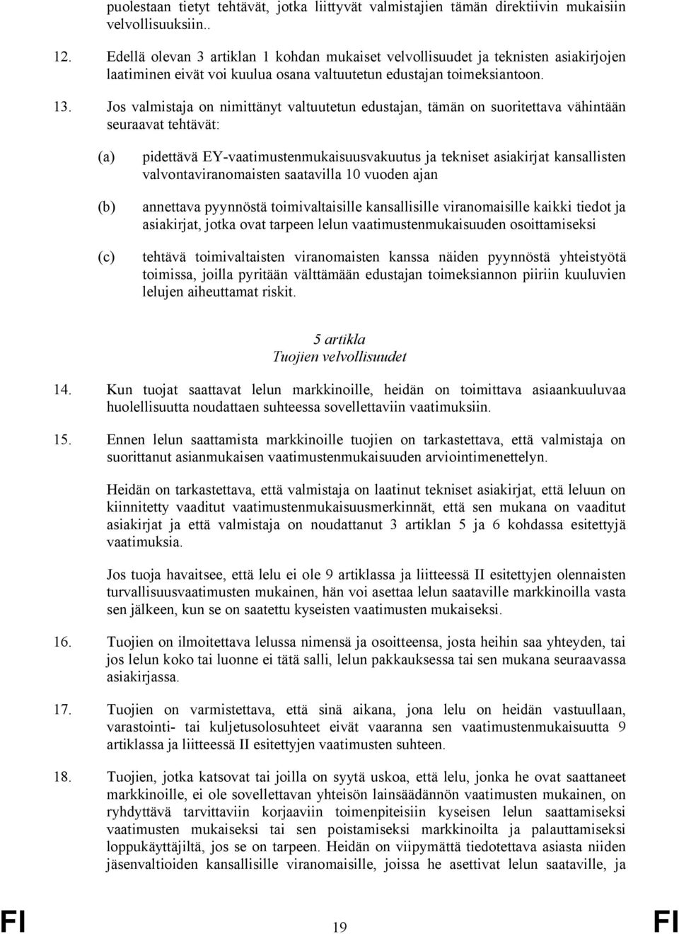 Jos valmistaja on nimittänyt valtuutetun edustajan, tämän on suoritettava vähintään seuraavat tehtävät: (a) (b) (c) pidettävä EY-vaatimustenmukaisuusvakuutus ja tekniset asiakirjat kansallisten