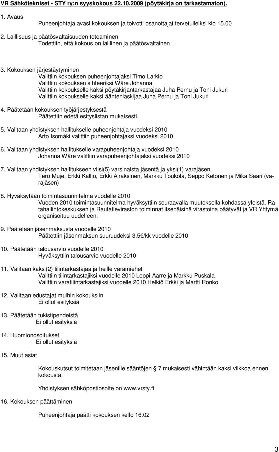 Kokouksen järjestäytyminen Valittiin kokouksen puheenjohtajaksi Timo Larkio Valittiin kokouksen sihteeriksi Wäre Johanna Valittiin kokoukselle kaksi pöytäkirjantarkastajaa Juha Pernu ja Toni Jukuri