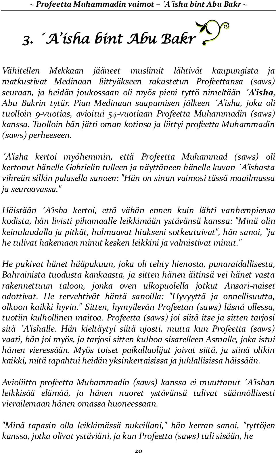 nimeltään A isha, Abu Bakrin tytär. Pian Medinaan saapumisen jälkeen A isha, joka oli tuolloin 9-vuotias, avioitui 54-vuotiaan Profeetta Muhammadin (saws) kanssa.