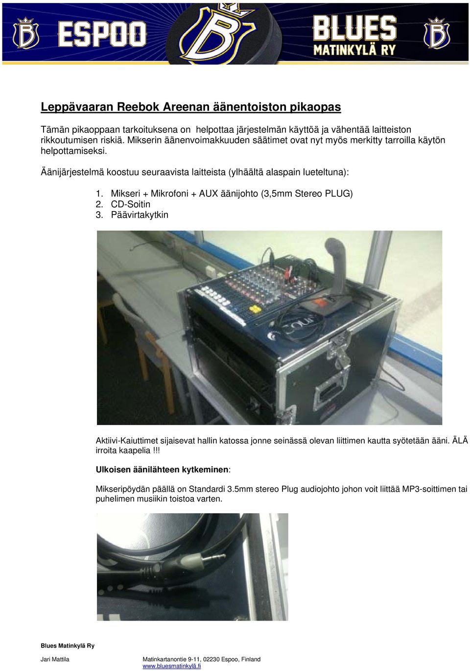 Mikseri + Mikrofoni + AUX äänijohto (3,5mm Stereo PLUG) 2. CD-Soitin 3. Päävirtakytkin Aktiivi-Kaiuttimet sijaisevat hallin katossa jonne seinässä olevan liittimen kautta syötetään ääni.