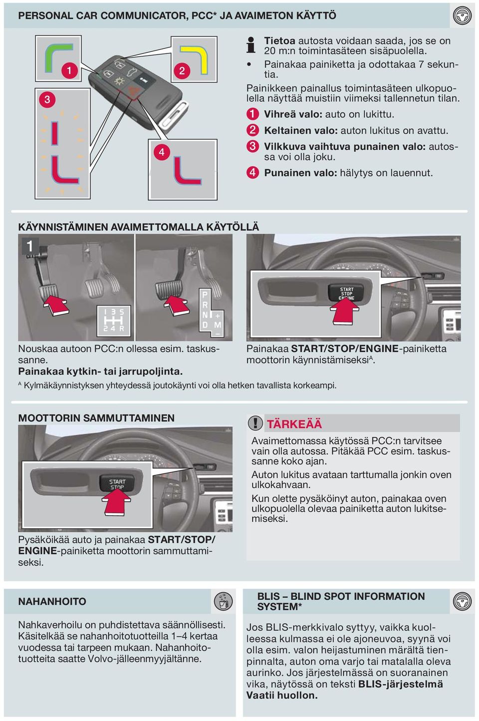 3 Vilkkuva vaihtuva punainen valo: autossa voi olla joku. 4 Punainen valo: hälytys on lauennut. KÄYNNISTÄMINEN AVAIMETTOMALLA KÄYTÖLLÄ Nouskaa autoon PCC:n ollessa esim. taskussanne.