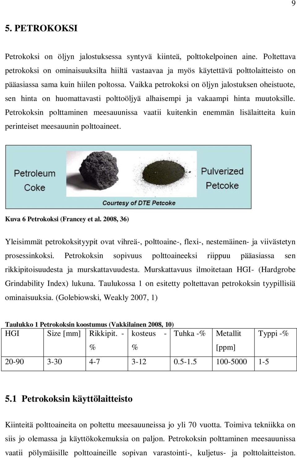 Vaikka petrokoksi on öljyn jalostuksen oheistuote, sen hinta on huomattavasti polttoöljyä alhaisempi ja vakaampi hinta muutoksille.