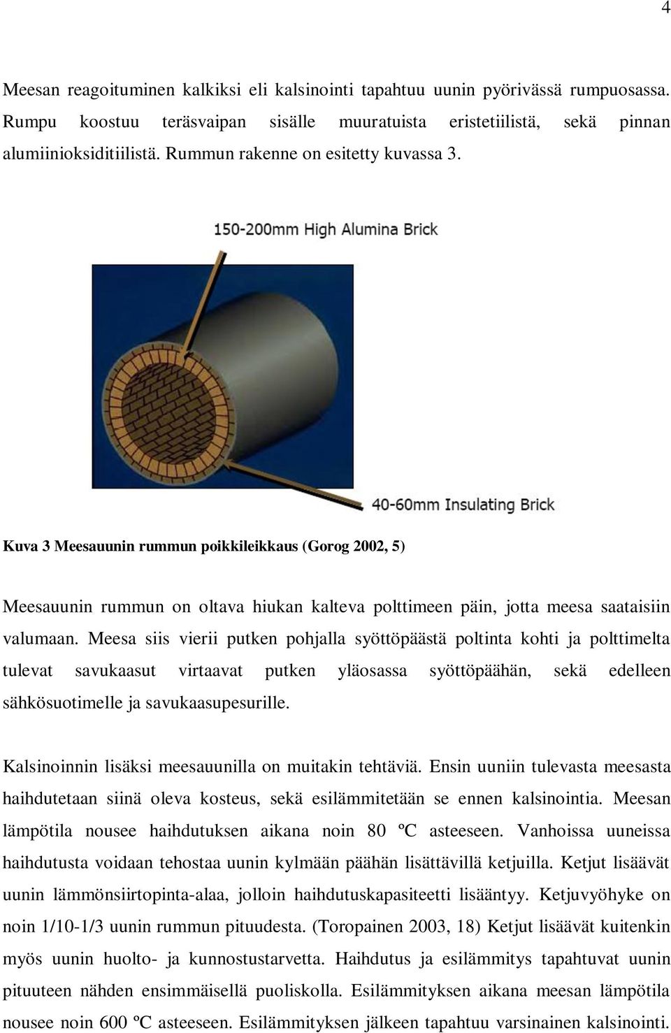 Meesa siis vierii putken pohjalla syöttöpäästä poltinta kohti ja polttimelta tulevat savukaasut virtaavat putken yläosassa syöttöpäähän, sekä edelleen sähkösuotimelle ja savukaasupesurille.