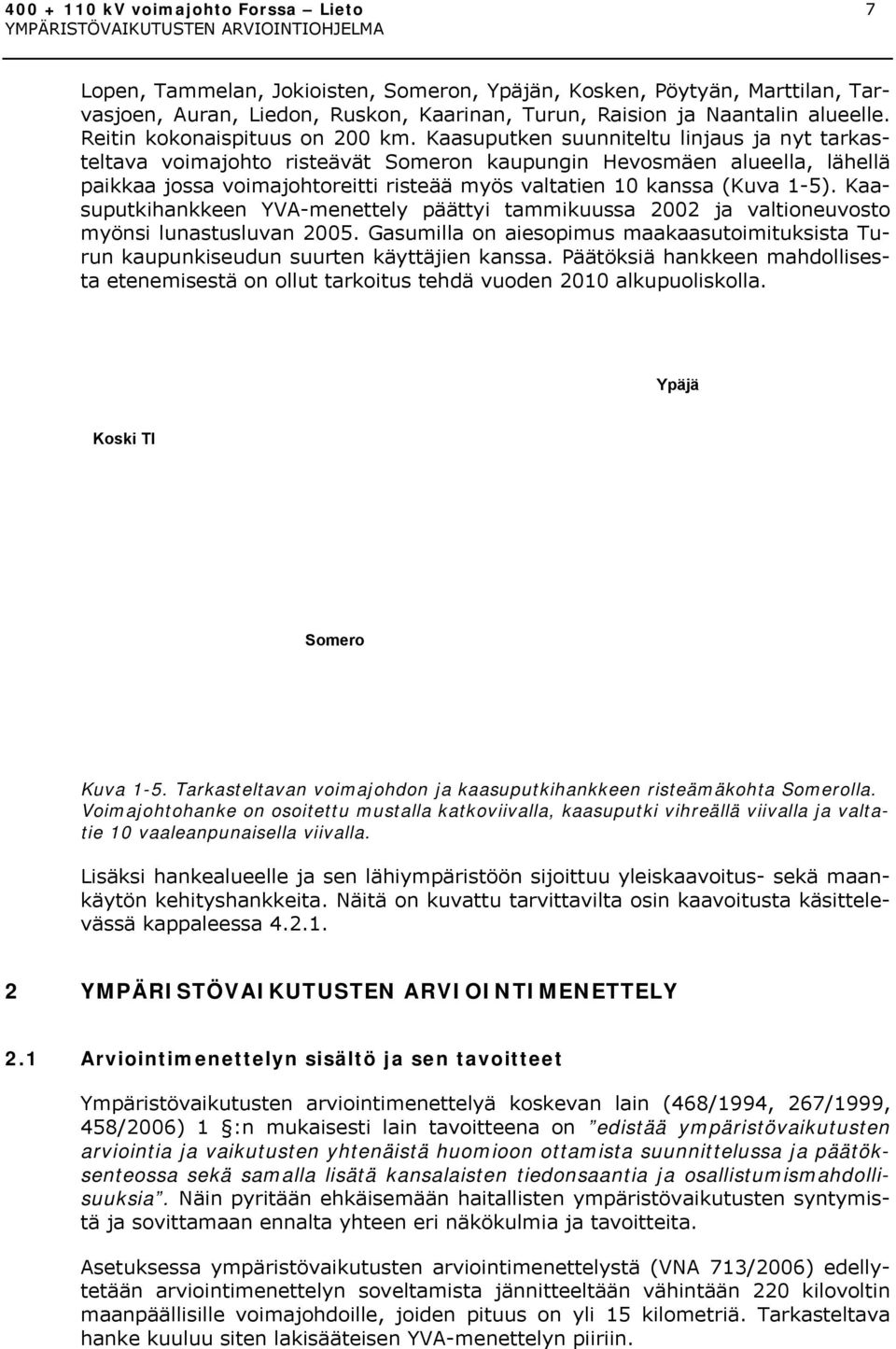 Kaasuputken suunniteltu linjaus ja nyt tarkasteltava voimajohto risteävät Someron kaupungin Hevosmäen alueella, lähellä paikkaa jossa voimajohtoreitti risteää myös valtatien 10 kanssa (Kuva 1-5).