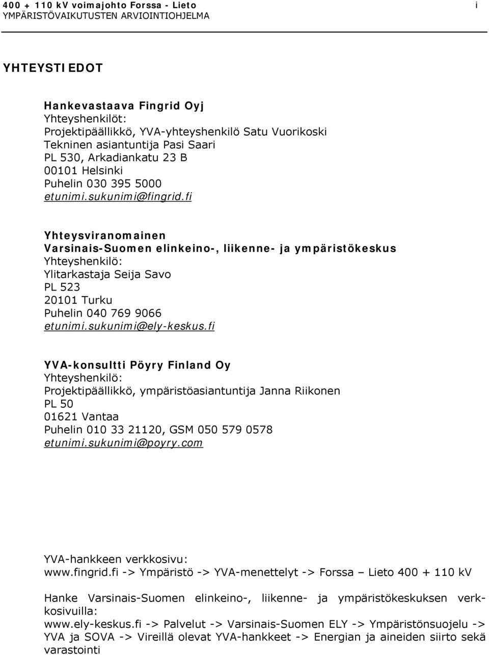 fi Yhteysviranomainen Varsinais-Suomen elinkeino-, liikenne- ja ympäristökeskus Yhteyshenkilö: Ylitarkastaja Seija Savo PL 523 20101 Turku Puhelin 040 769 9066 etunimi.sukunimi@ely-keskus.