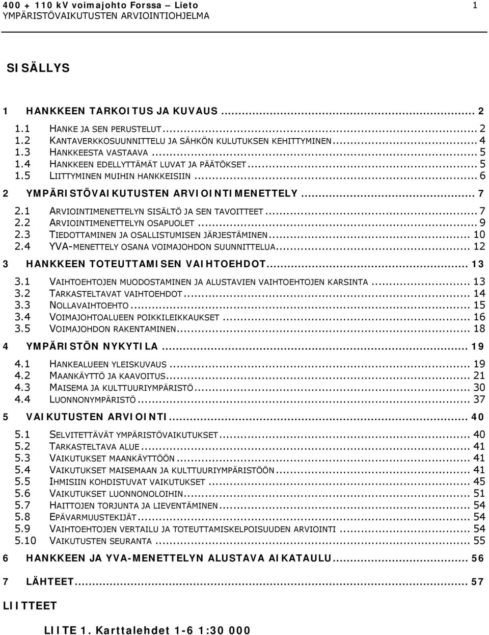 1 ARVIOINTIMENETTELYN SISÄLTÖ JA SEN TAVOITTEET... 7 2.2 ARVIOINTIMENETTELYN OSAPUOLET... 9 2.3 TIEDOTTAMINEN JA OSALLISTUMISEN JÄRJESTÄMINEN... 10 2.4 YVA-MENETTELY OSANA VOIMAJOHDON SUUNNITTELUA.