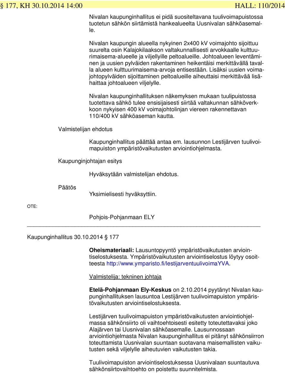 peltoalueille. Johtoalueen leventäminen ja uusien pylväiden rakentaminen heikentäisi merkittävällä tavalla alueen kulttuurimaisema-arvoja entisestään.