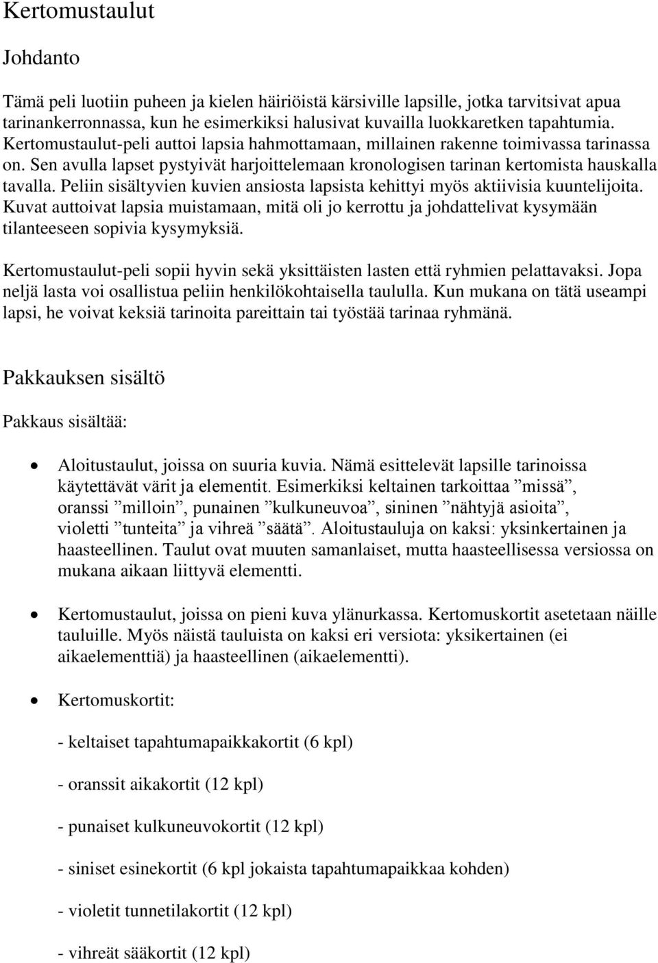 Peliin sisältyvien kuvien ansiosta lapsista kehittyi myös aktiivisia kuuntelijoita. Kuvat auttoivat lapsia muistamaan, mitä oli jo kerrottu ja johdattelivat kysymään tilanteeseen sopivia kysymyksiä.