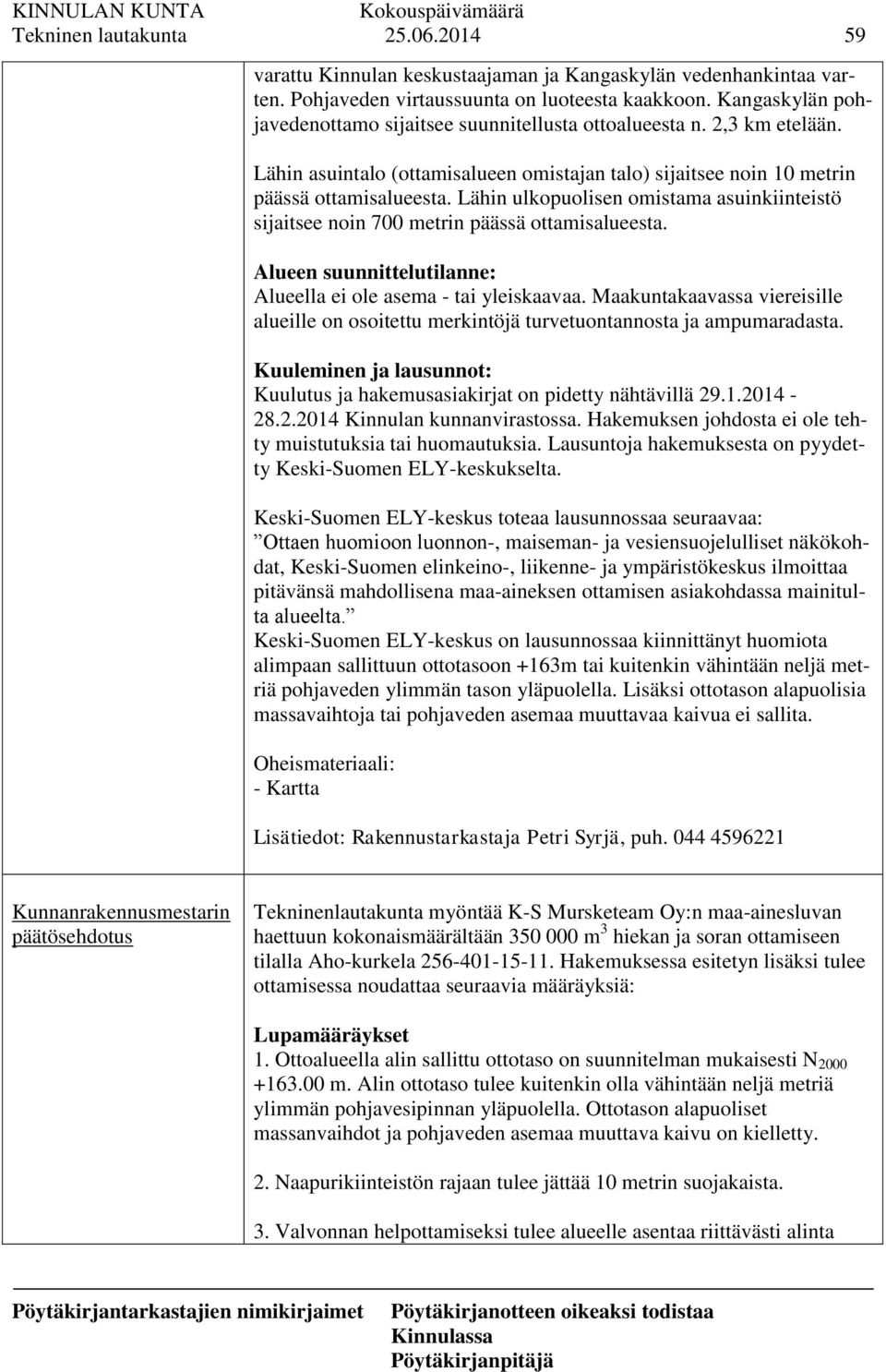 Lähin ulkopuolisen omistama asuinkiinteistö sijaitsee noin 700 metrin päässä ottamisalueesta. Alueen suunnittelutilanne: Alueella ei ole asema - tai yleiskaavaa.