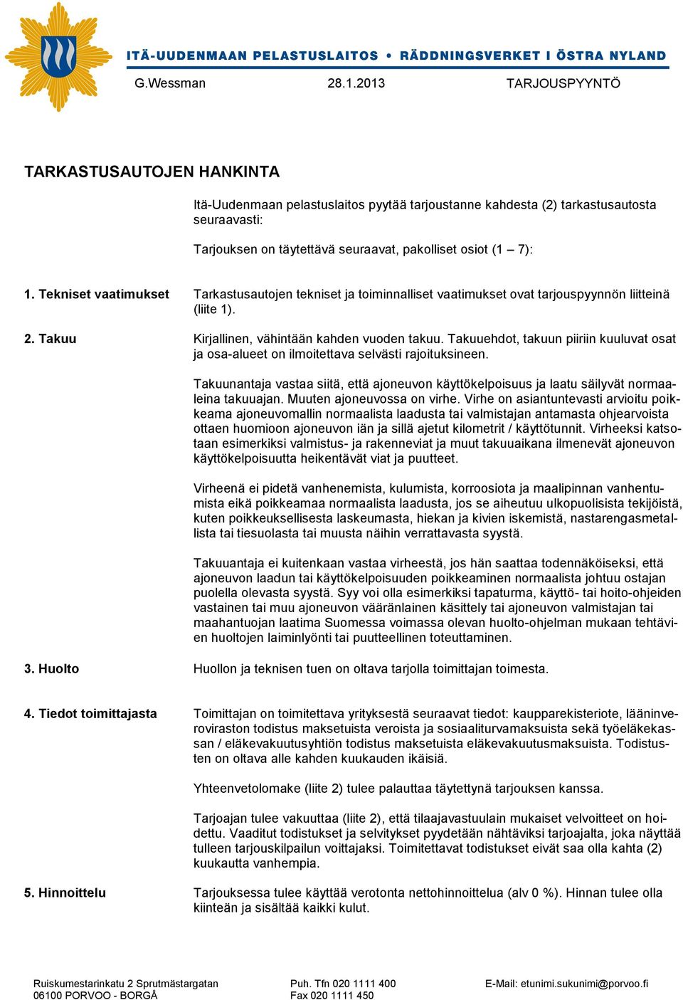 Takuuehdot, takuun piiriin kuuluvat osat ja osa-alueet on ilmoitettava selvästi rajoituksineen. Takuunantaja vastaa siitä, että ajoneuvon käyttökelpoisuus ja laatu säilyvät normaaleina takuuajan.