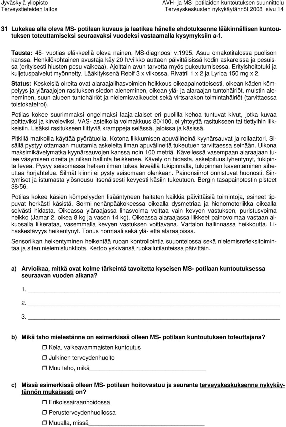 Henkilökohtainen avustaja käy 20 h/viikko auttaen päivittäisissä kodin askareissa ja pesuissa (erityisesti hiusten pesu vaikeaa). Ajoittain avun tarvetta myös pukeutumisessa.