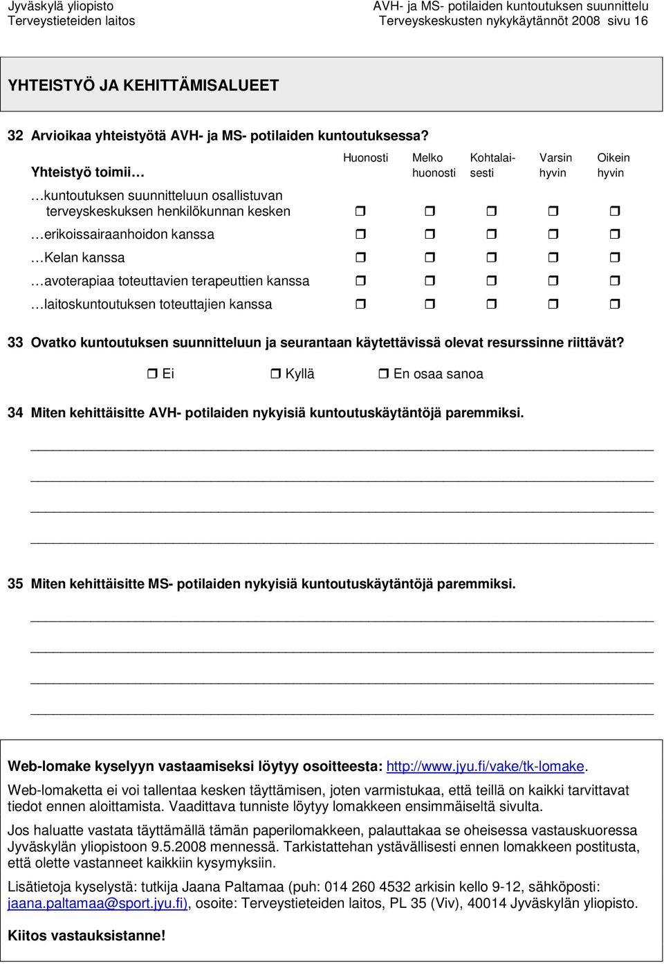 kanssa avoterapiaa toteuttavien terapeuttien kanssa laitoskuntoutuksen toteuttajien kanssa 33 Ovatko kuntoutuksen suunnitteluun ja seurantaan käytettävissä olevat resurssinne riittävät?