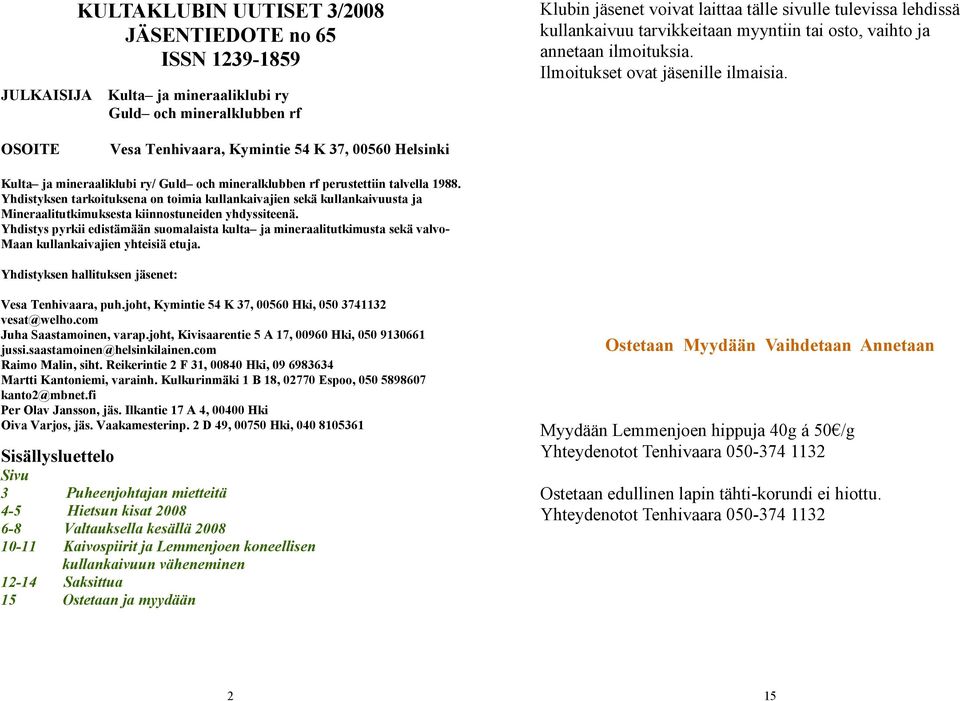 OSOITE Vesa Tenhivaara, Kymintie 54 K 37, 00560 Helsinki Kulta ja mineraaliklubi ry/ Guld och mineralklubben rf perustettiin talvella 1988.