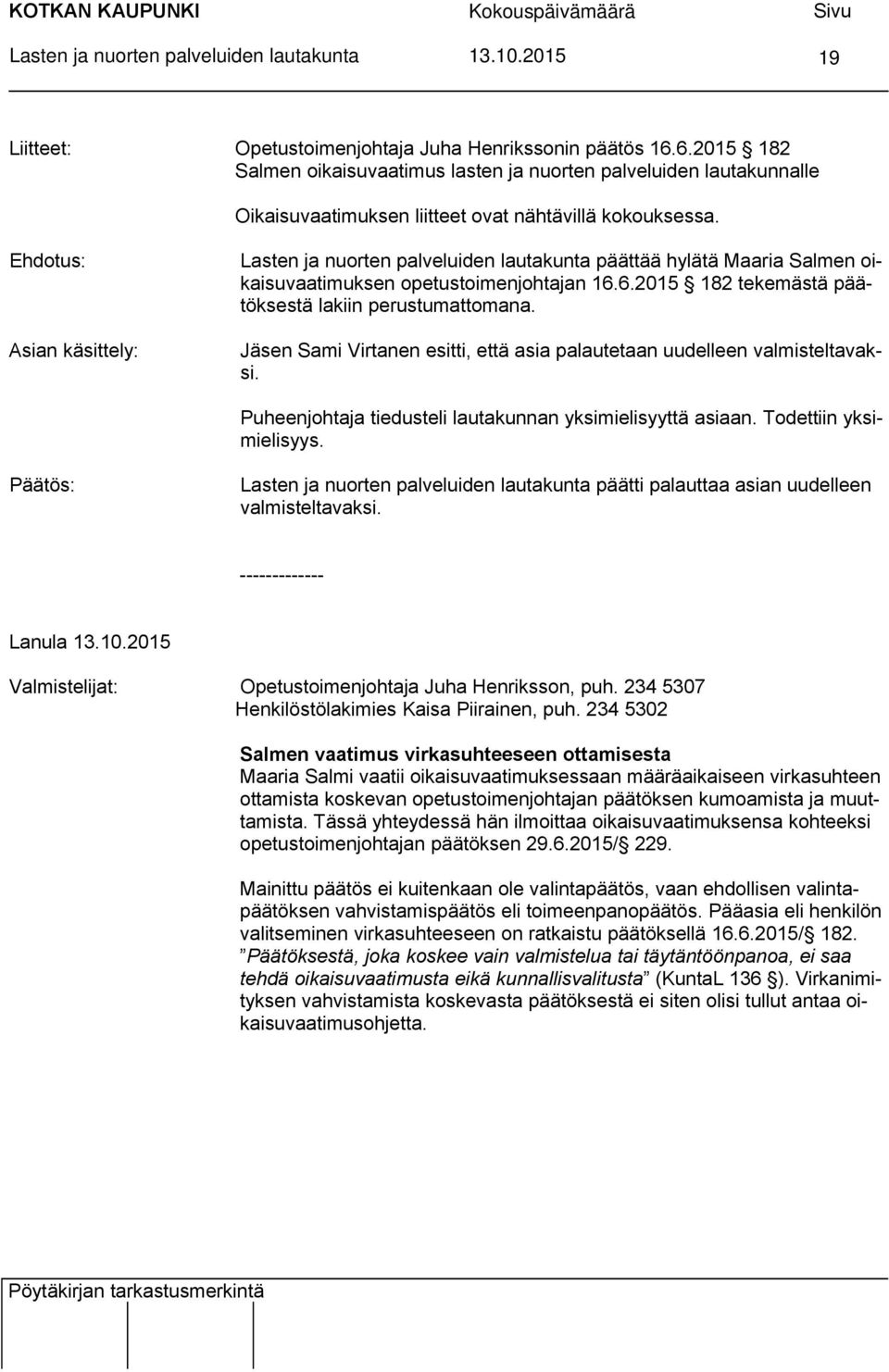 Jäsen Sami Virtanen esitti, että asia palautetaan uudelleen valmisteltavaksi. Puheenjohtaja tiedusteli lautakunnan yksimielisyyttä asiaan. Todettiin yksimielisyys.