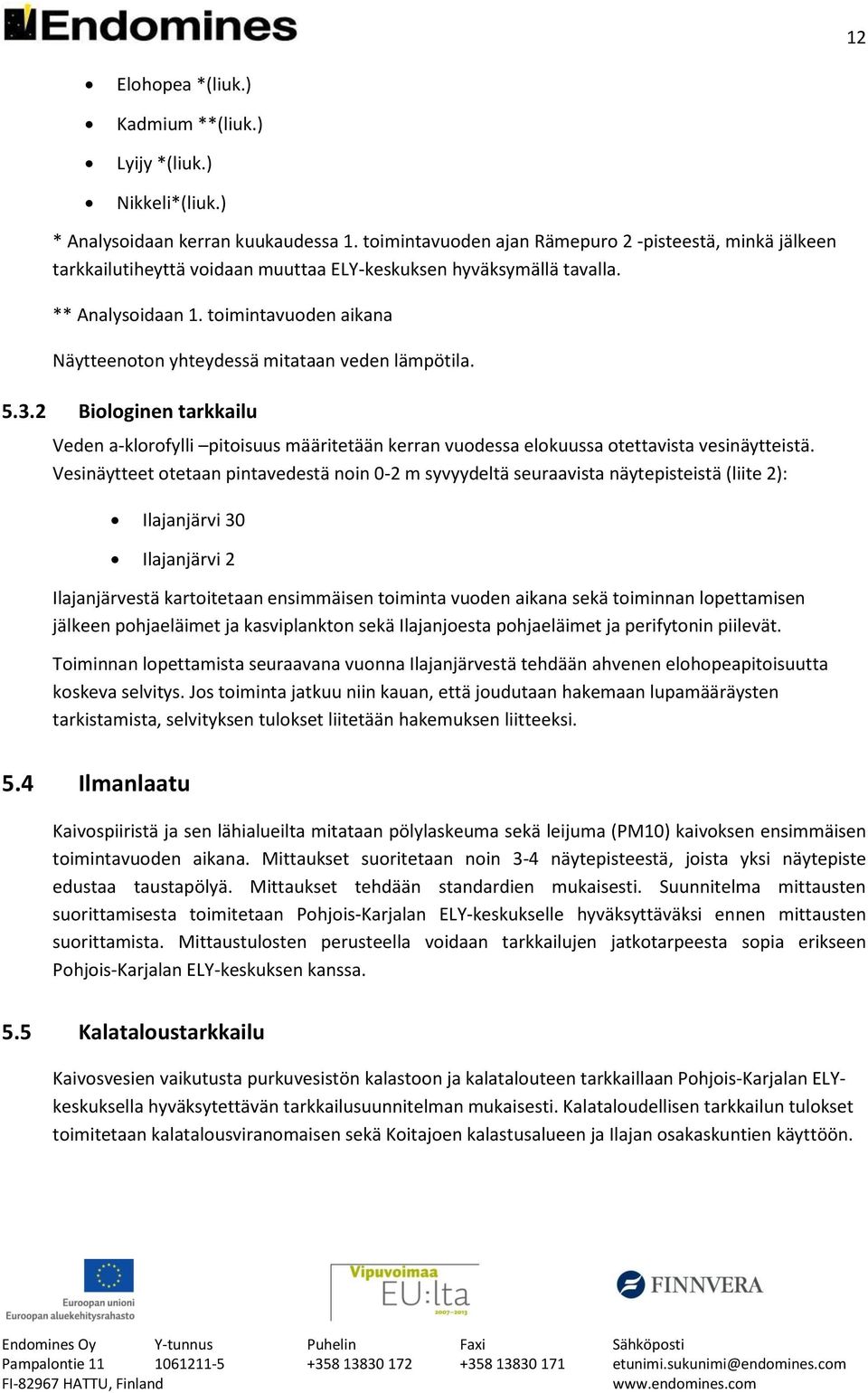 toimintavuoden aikana Näytteenoton yhteydessä mitataan veden lämpötila. 5.3.2 Biologinen tarkkailu Veden a-klorofylli pitoisuus määritetään kerran vuodessa elokuussa otettavista vesinäytteistä.