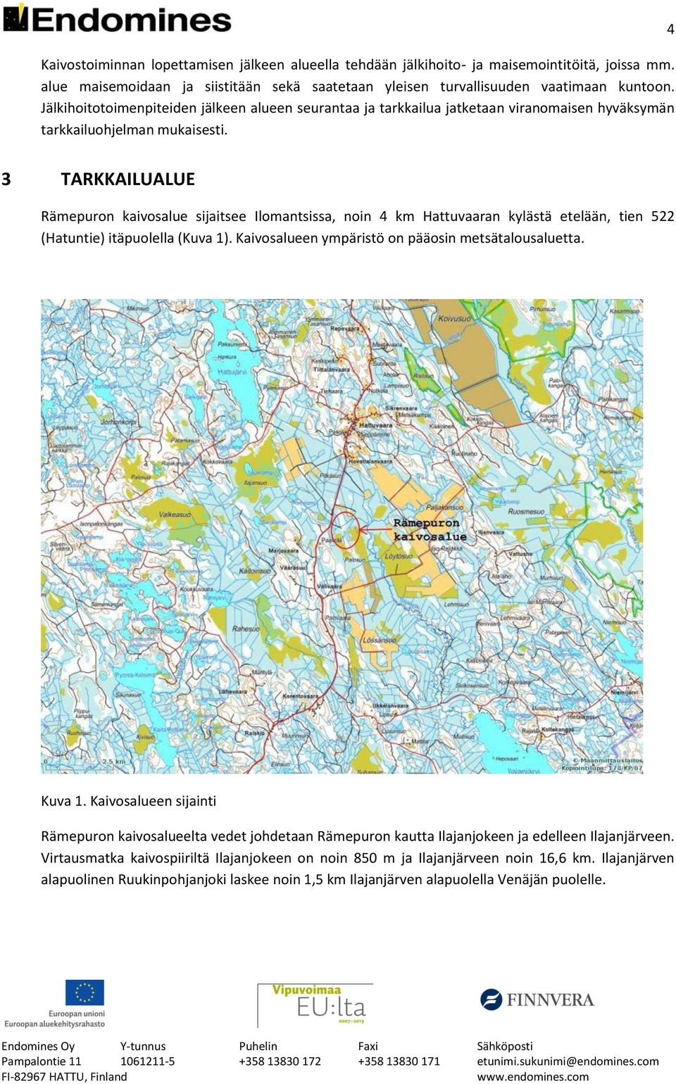 4 3 TARKKAILUALUE Rämepuron kaivosalue sijaitsee Ilomantsissa, noin 4 km Hattuvaaran kylästä etelään, tien 522 (Hatuntie) itäpuolella (Kuva 1). Kaivosalueen ympäristö on pääosin metsätalousaluetta.