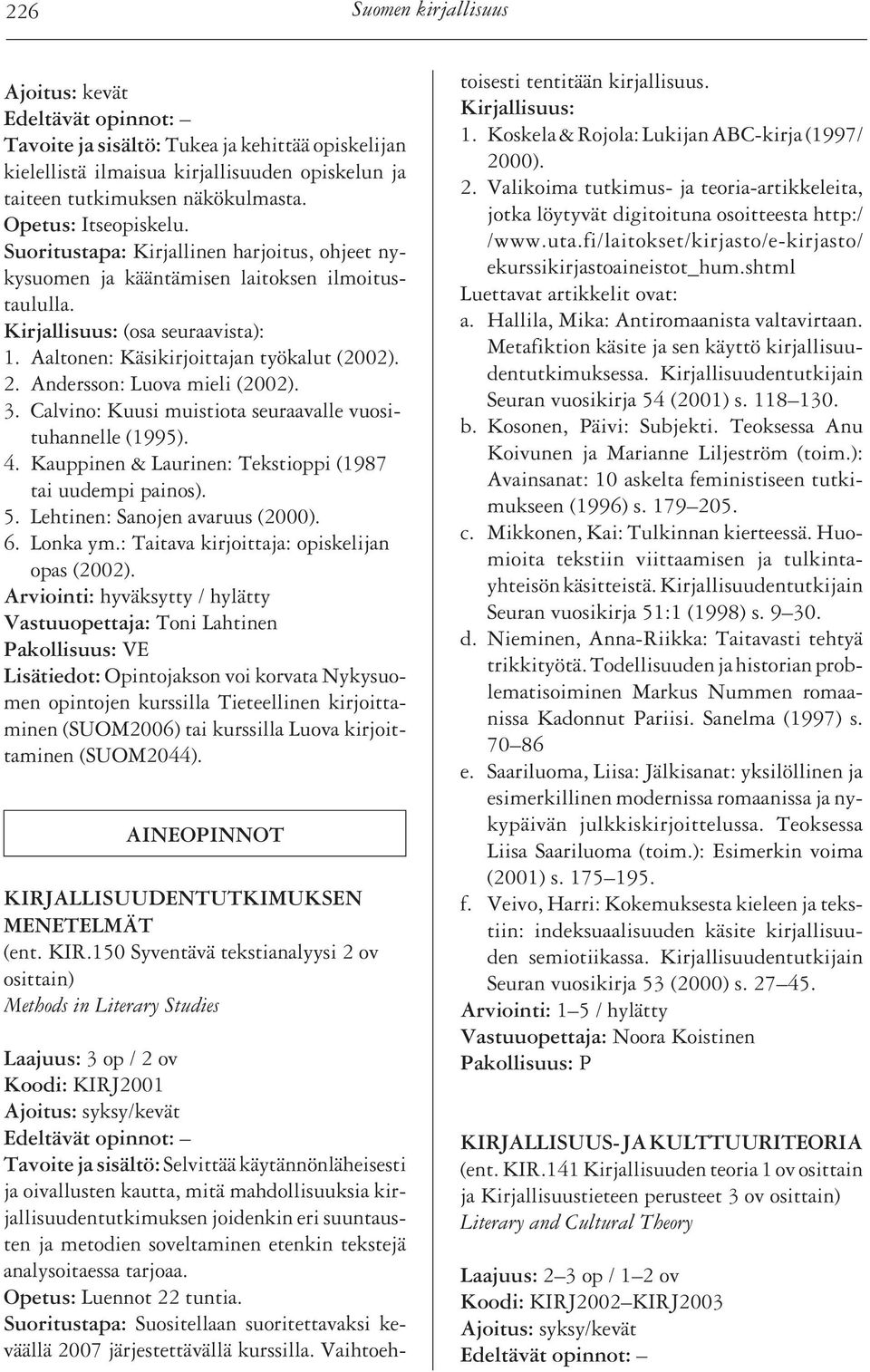 Calvino: Kuusi muistiota seuraavalle vuosituhannelle (1995). 4. Kauppinen & Laurinen: Tekstioppi (1987 tai uudempi painos). 5. Lehtinen: Sanojen avaruus (2000). 6. Lonka ym.