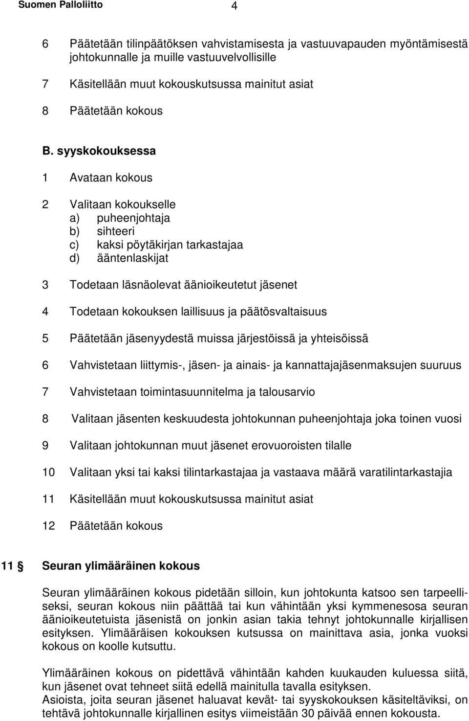 syyskokouksessa 1 Avataan kokous 2 Valitaan kokoukselle a) puheenjohtaja b) sihteeri c) kaksi pöytäkirjan tarkastajaa d) ääntenlaskijat 3 Todetaan läsnäolevat äänioikeutetut jäsenet 4 Todetaan