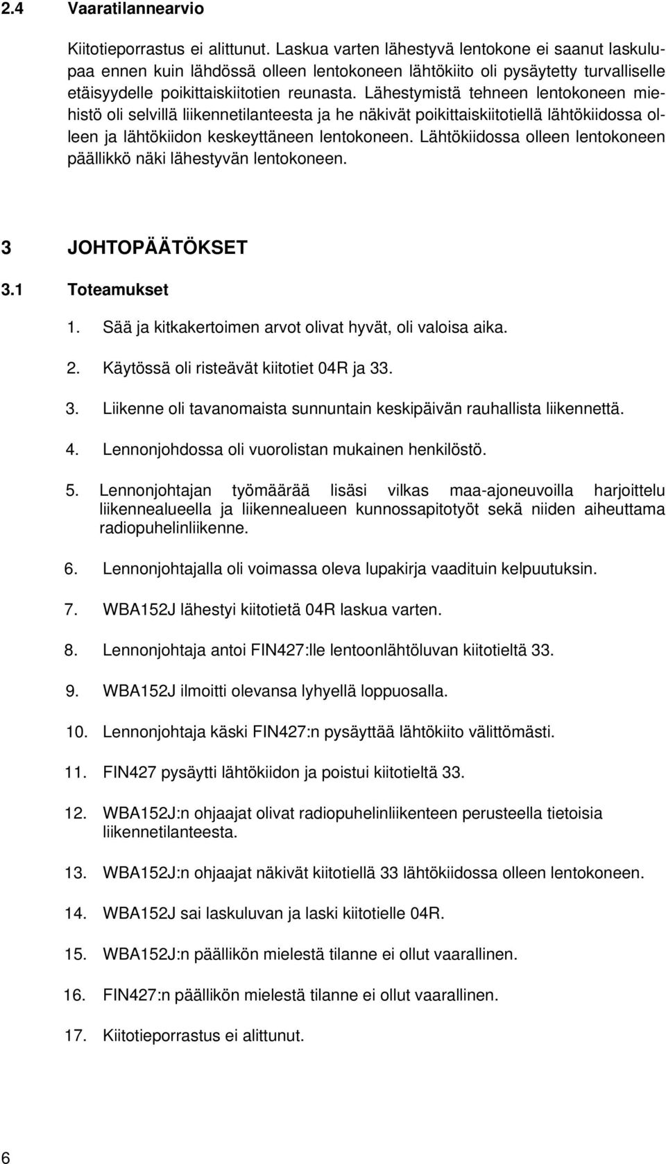 Lähestymistä tehneen lentokoneen miehistö oli selvillä liikennetilanteesta ja he näkivät poikittaiskiitotiellä lähtökiidossa olleen ja lähtökiidon keskeyttäneen lentokoneen.