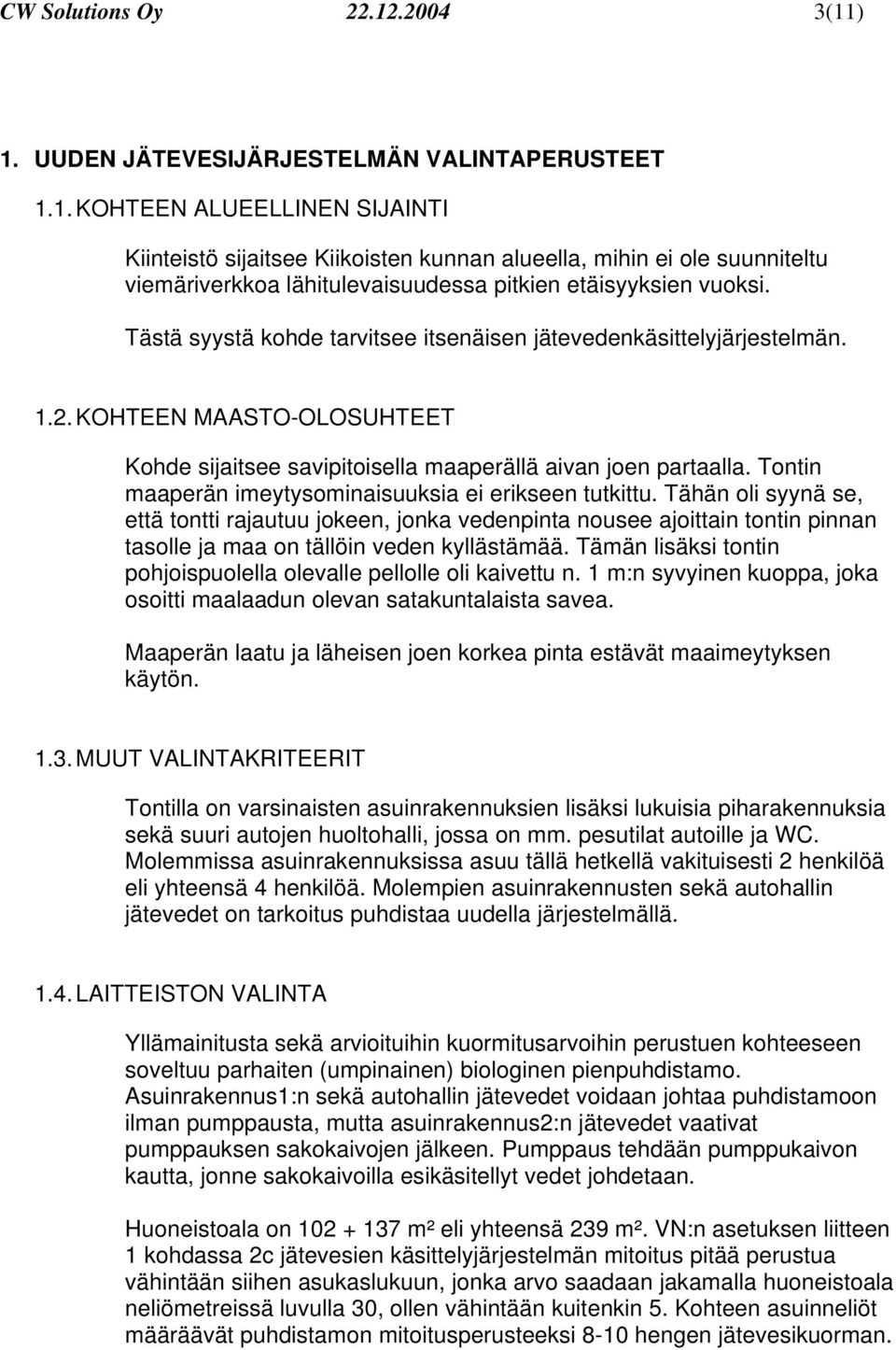 Tontin maaperän imeytysominaisuuksia ei erikseen tutkittu. Tähän oli syynä se, että tontti rajautuu jokeen, jonka vedenpinta nousee ajoittain tontin pinnan tasolle ja maa on tällöin veden kyllästämää.