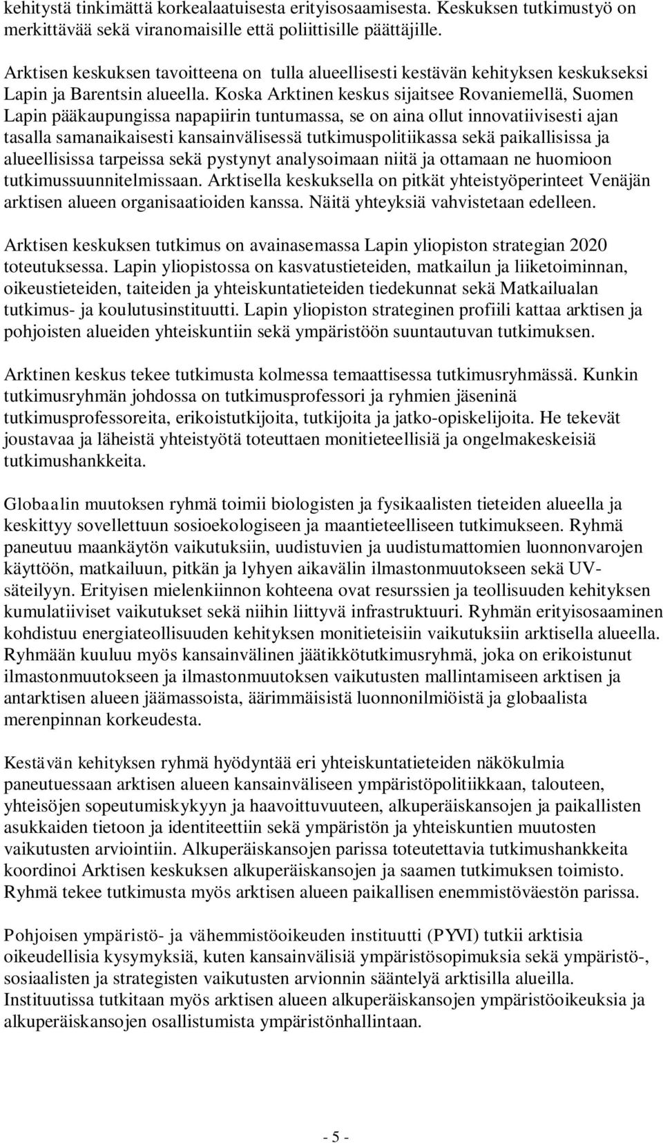 Koska Arktinen keskus sijaitsee Rovaniemellä, Suomen Lapin pääkaupungissa napapiirin tuntumassa, se on aina ollut innovatiivisesti ajan tasalla samanaikaisesti kansainvälisessä tutkimuspolitiikassa