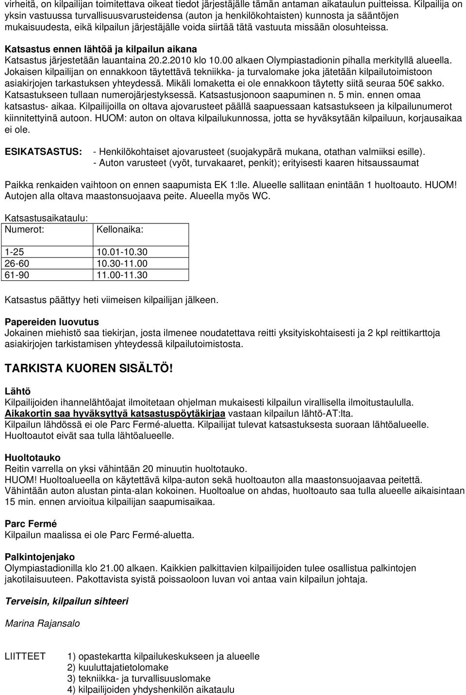 Katsastus ennen lähtöä ja kilpailun aikana Katsastus järjestetään lauantaina 20.2.2010 klo 10.00 alkaen Olympiastadionin pihalla merkityllä alueella.