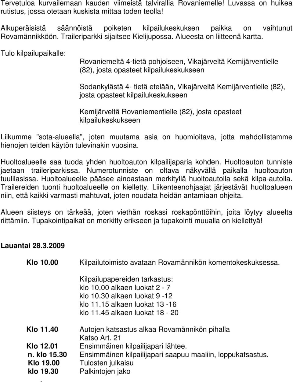 Tulo kilpailupaikalle: Rovaniemeltä 4-tietä pohjoiseen, Vikajärveltä Kemijärventielle (82), josta opasteet kilpailukeskukseen Sodankylästä 4- tietä etelään, Vikajärveltä Kemijärventielle (82), josta