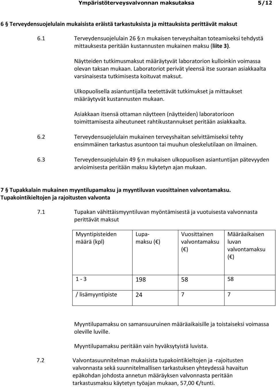 Näytteiden tutkimusmaksut määräytyvät laboratorion kulloinkin voimassa olevan taksan Laboratoriot perivät yleensä itse suoraan asiakkaalta varsinaisesta tutkimisesta koituvat maksut.