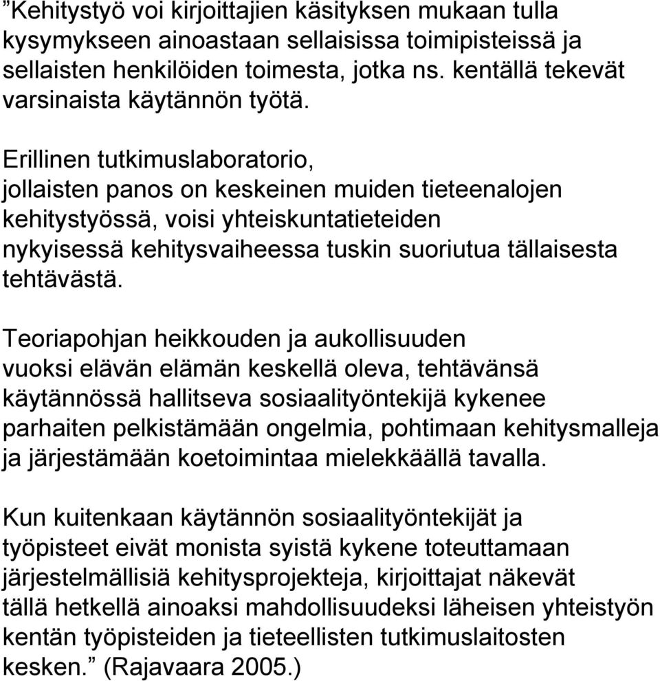 Teoriapohjan heikkouden ja aukollisuuden vuoksi elävän elämän keskellä oleva, tehtävänsä käytännössä hallitseva sosiaalityöntekijä kykenee parhaiten pelkistämään ongelmia, pohtimaan kehitysmalleja ja
