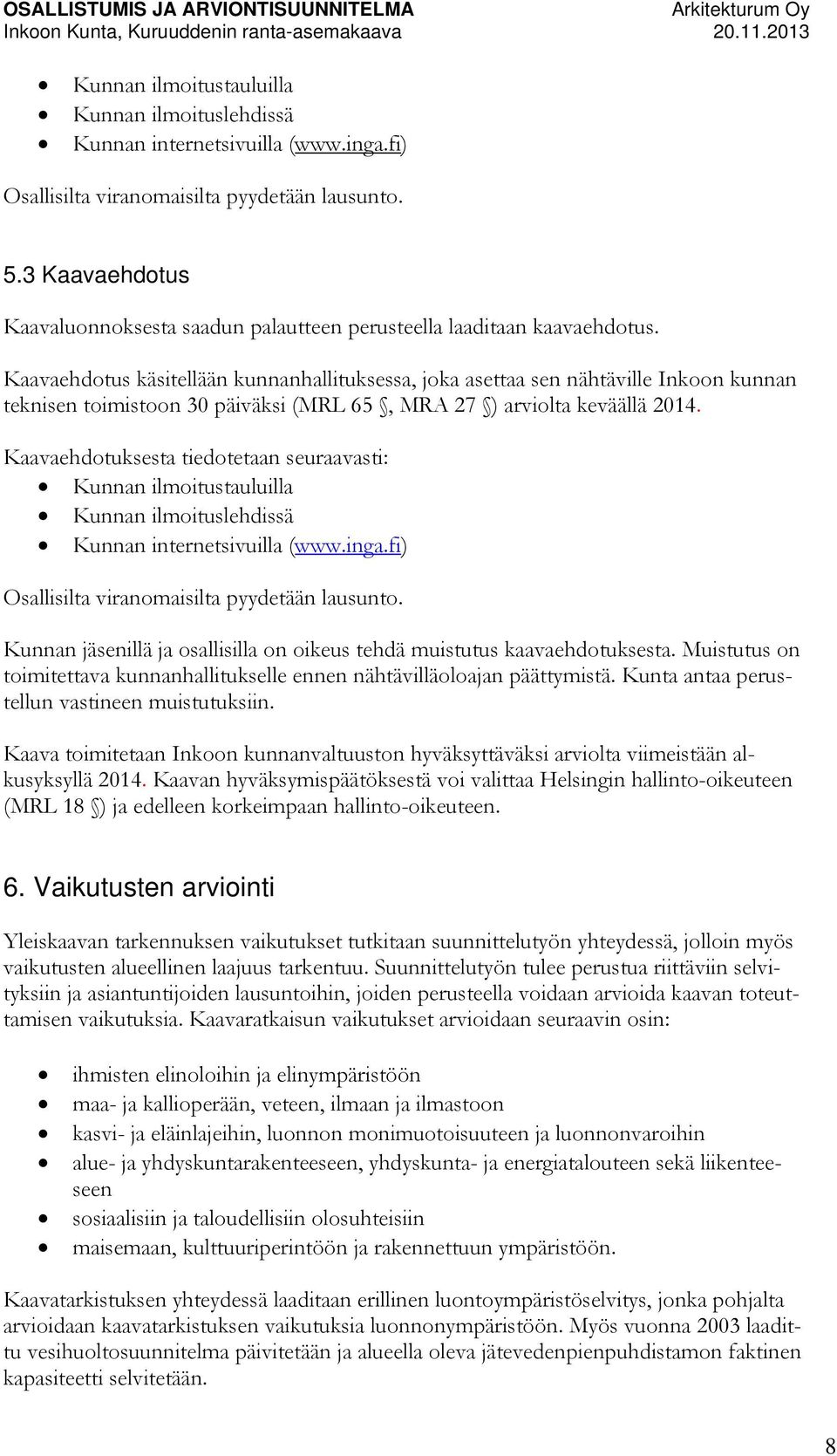 Kaavaehdotus käsitellään kunnanhallituksessa, joka asettaa sen nähtäville Inkoon kunnan teknisen toimistoon 30 päiväksi (MRL 65, MRA 27 ) arviolta keväällä 2014.