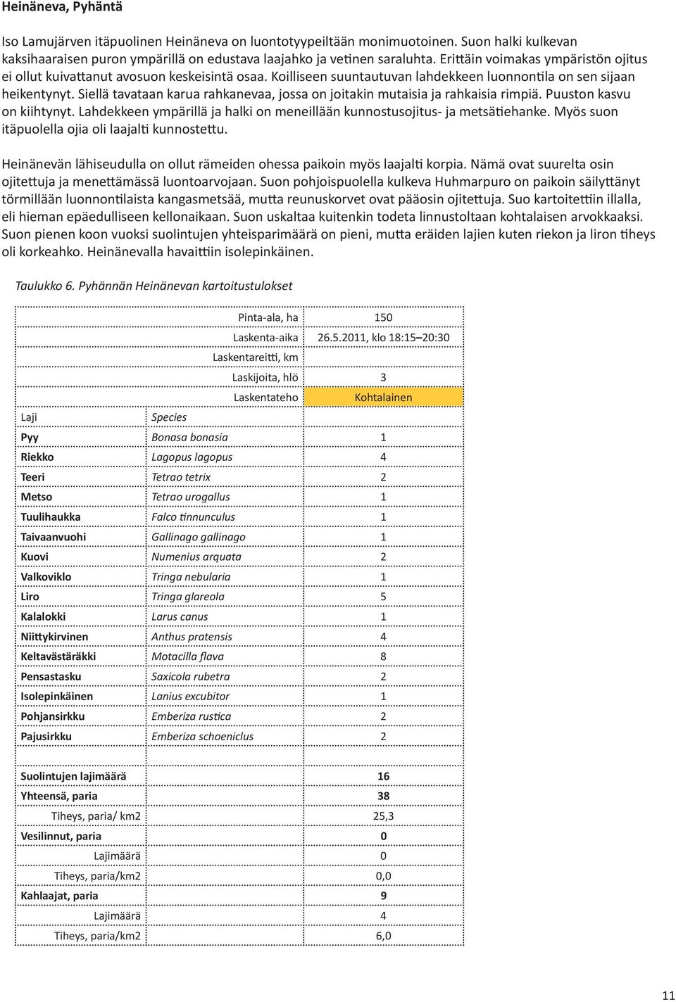 Siellä tavataan karua rahkanevaa, jossa on joitakin mutaisia ja rahkaisia rimpiä. Puuston kasvu on kiihtynyt. Lahdekkeen ympärillä ja halki on meneillään kunnostusojitus- ja metsätiehanke.