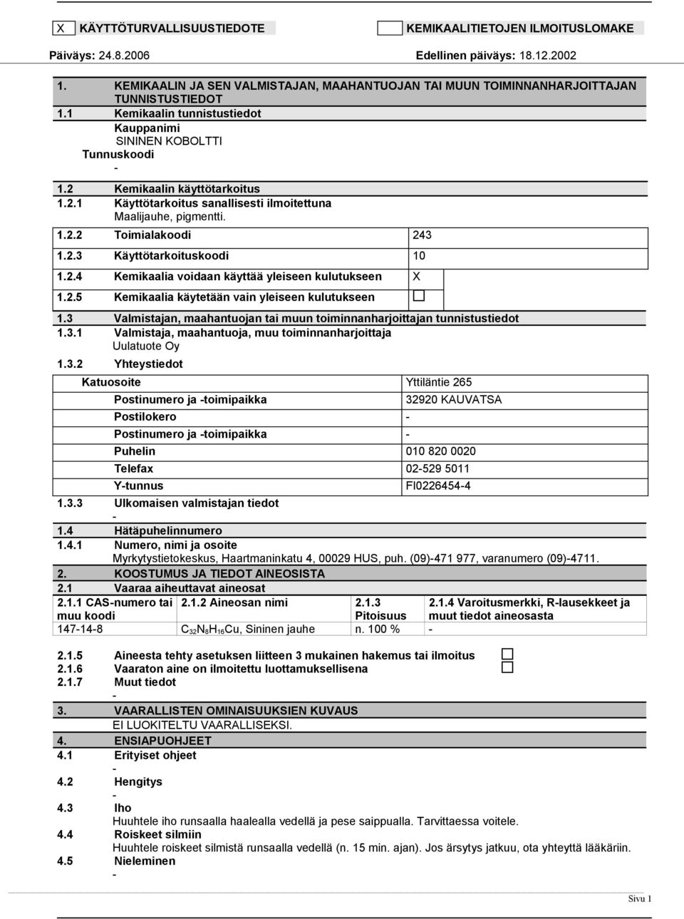 2.4 Kemikaalia voidaan käyttää yleiseen kulutukseen X 1.2.5 Kemikaalia käytetään vain yleiseen kulutukseen 1.3 Valmistajan, maahantuojan tai muun toiminnanharjoittajan tunnistustiedot 1.3.1 Valmistaja, maahantuoja, muu toiminnanharjoittaja Uulatuote Oy 1.