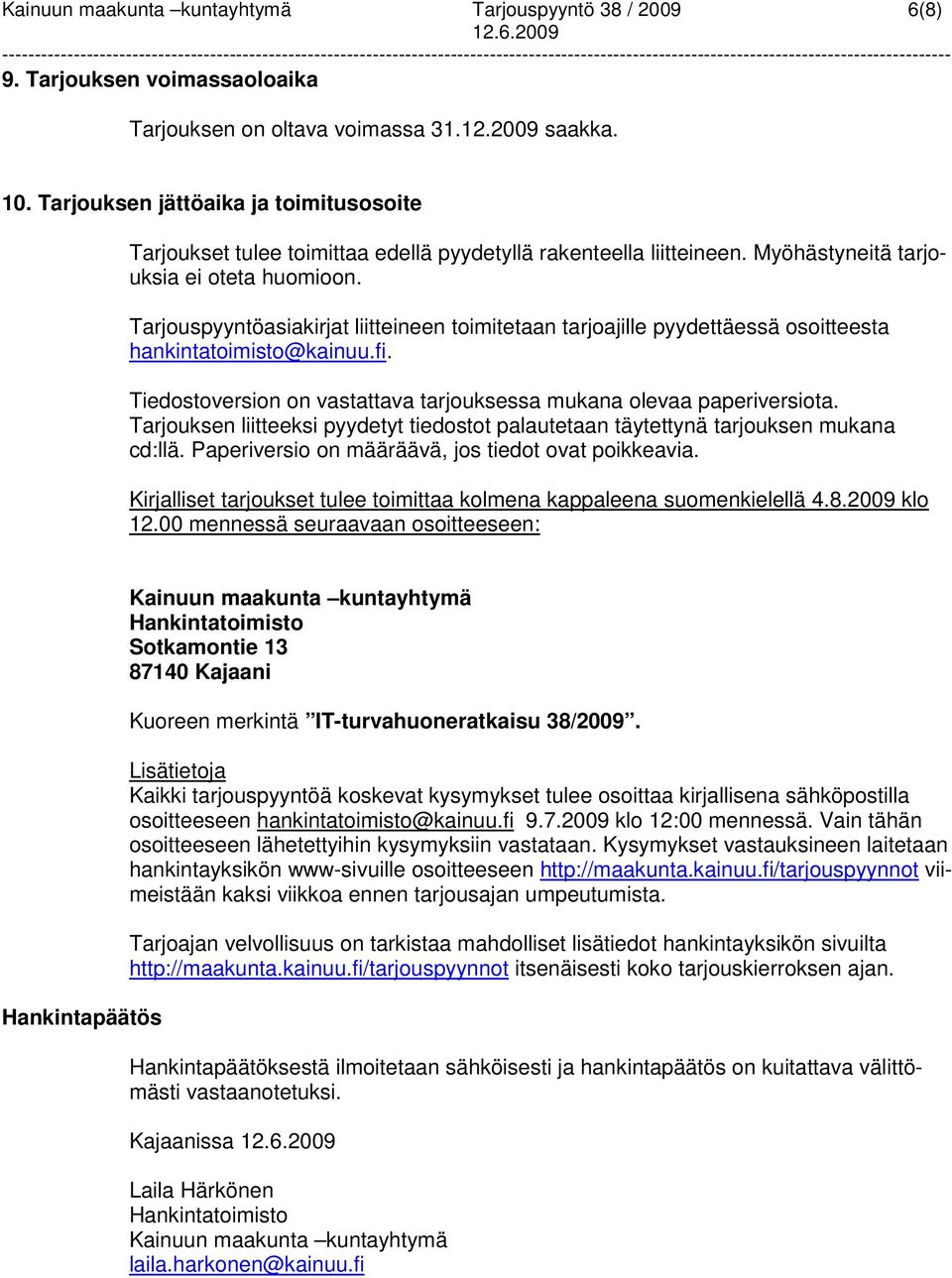 Tarjouspyyntöasiakirjat liitteineen toimitetaan tarjoajille pyydettäessä osoitteesta hankintatoimisto@kainuu.fi. Tiedostoversion on vastattava tarjouksessa mukana olevaa paperiversiota.