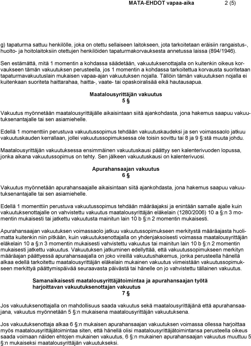 Sen estämättä, mitä 1 momentin a kohdassa säädetään, vakuutuksenottajalla on kuitenkin oikeus korvaukseen tämän vakuutuksen perusteella, jos 1 momentin a kohdassa tarkoitettua korvausta suoritetaan