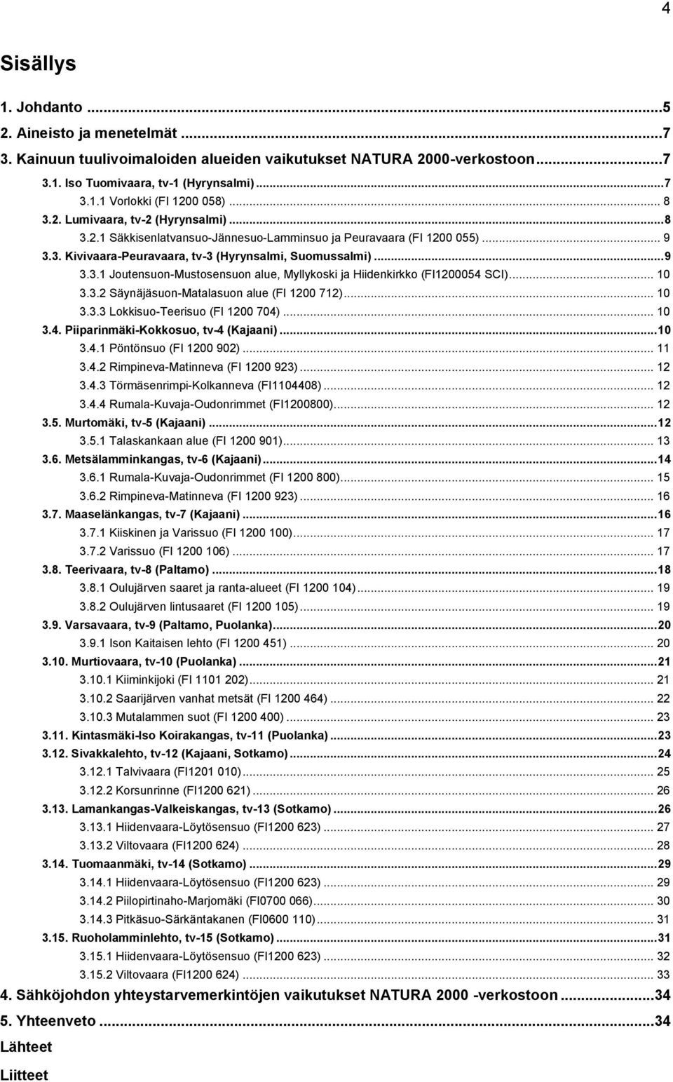 .. 10 3.3.2 Säynäjäsuon-Matalasuon alue (FI 1200 712)... 10 3.3.3 Lokkisuo-Teerisuo (FI 1200 704)... 10 3.4. Piiparinmäki-Kokkosuo, tv-4 (Kajaani)... 10 3.4.1 Pöntönsuo (FI 1200 902)... 11 3.4.2 Rimpineva-Matinneva (FI 1200 923).