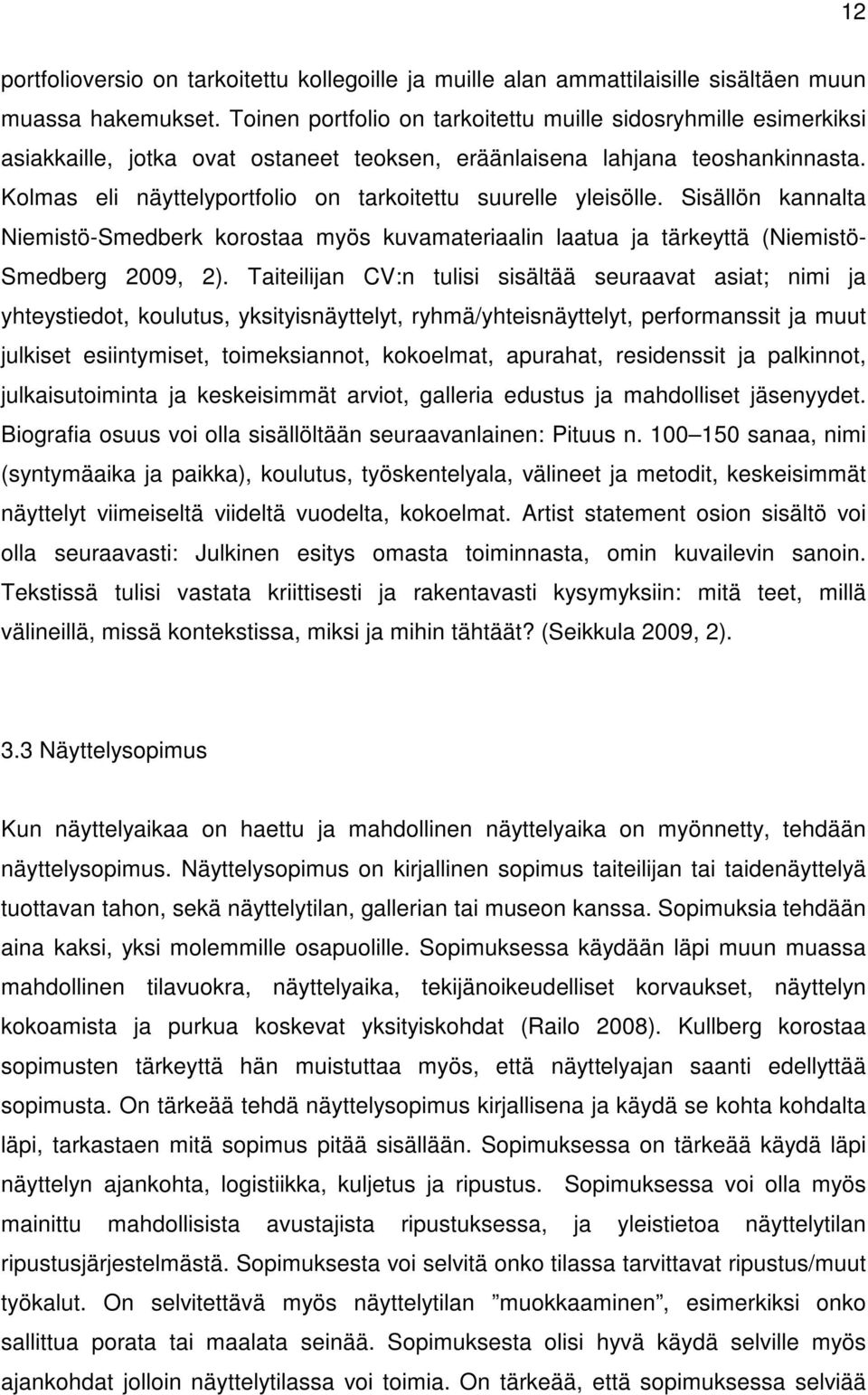 Kolmas eli näyttelyportfolio on tarkoitettu suurelle yleisölle. Sisällön kannalta Niemistö-Smedberk korostaa myös kuvamateriaalin laatua ja tärkeyttä (Niemistö- Smedberg 2009, 2).