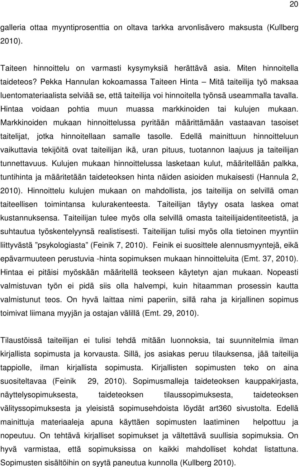 Hintaa voidaan pohtia muun muassa markkinoiden tai kulujen mukaan. Markkinoiden mukaan hinnoittelussa pyritään määrittämään vastaavan tasoiset taitelijat, jotka hinnoitellaan samalle tasolle.