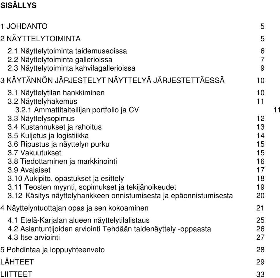 3 Näyttelysopimus 12 3.4 Kustannukset ja rahoitus 13 3.5 Kuljetus ja logistiikka 14 3.6 Ripustus ja näyttelyn purku 15 3.7 Vakuutukset 15 3.8 Tiedottaminen ja markkinointi 16 3.9 Avajaiset 17 3.