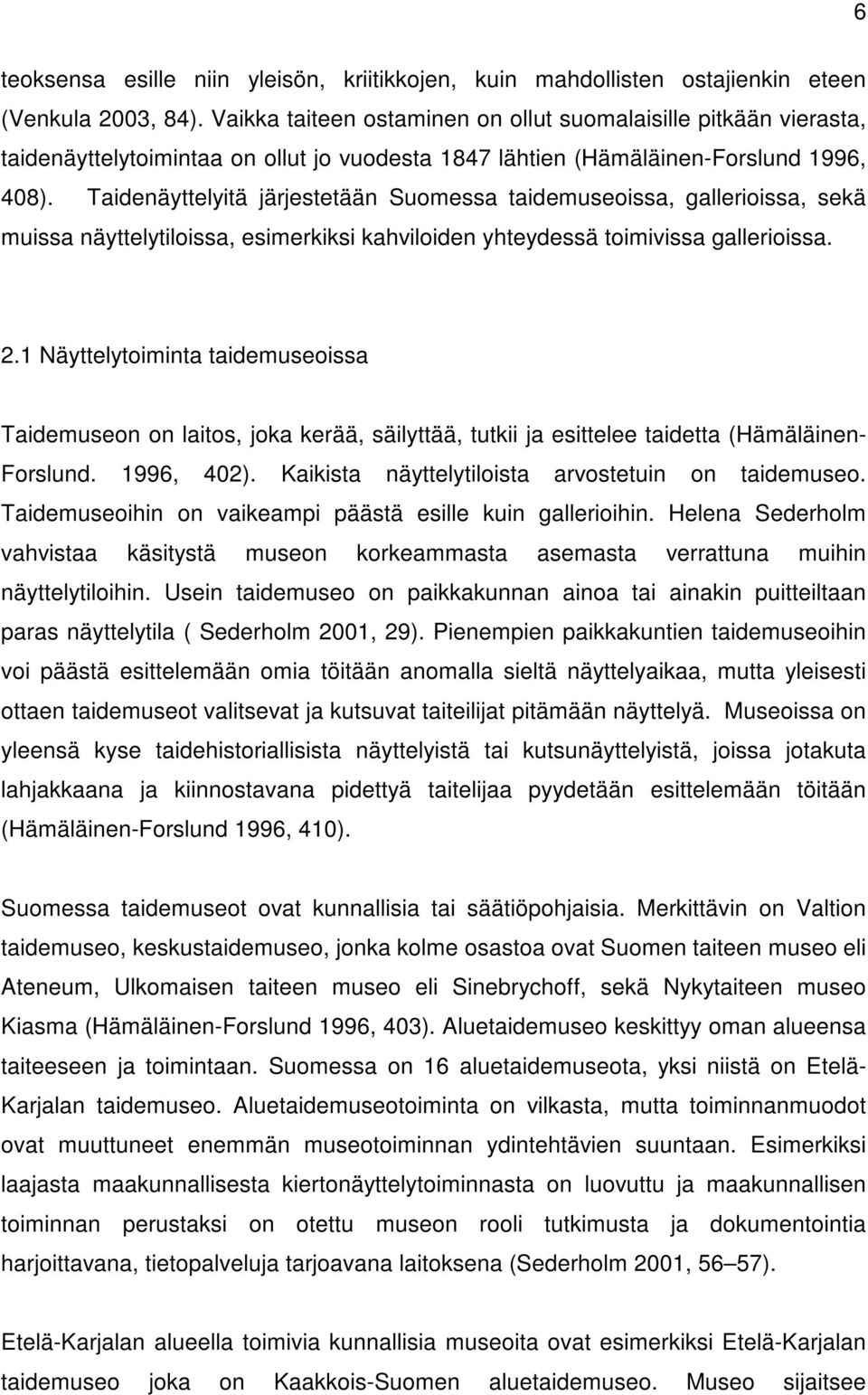 Taidenäyttelyitä järjestetään Suomessa taidemuseoissa, gallerioissa, sekä muissa näyttelytiloissa, esimerkiksi kahviloiden yhteydessä toimivissa gallerioissa. 2.