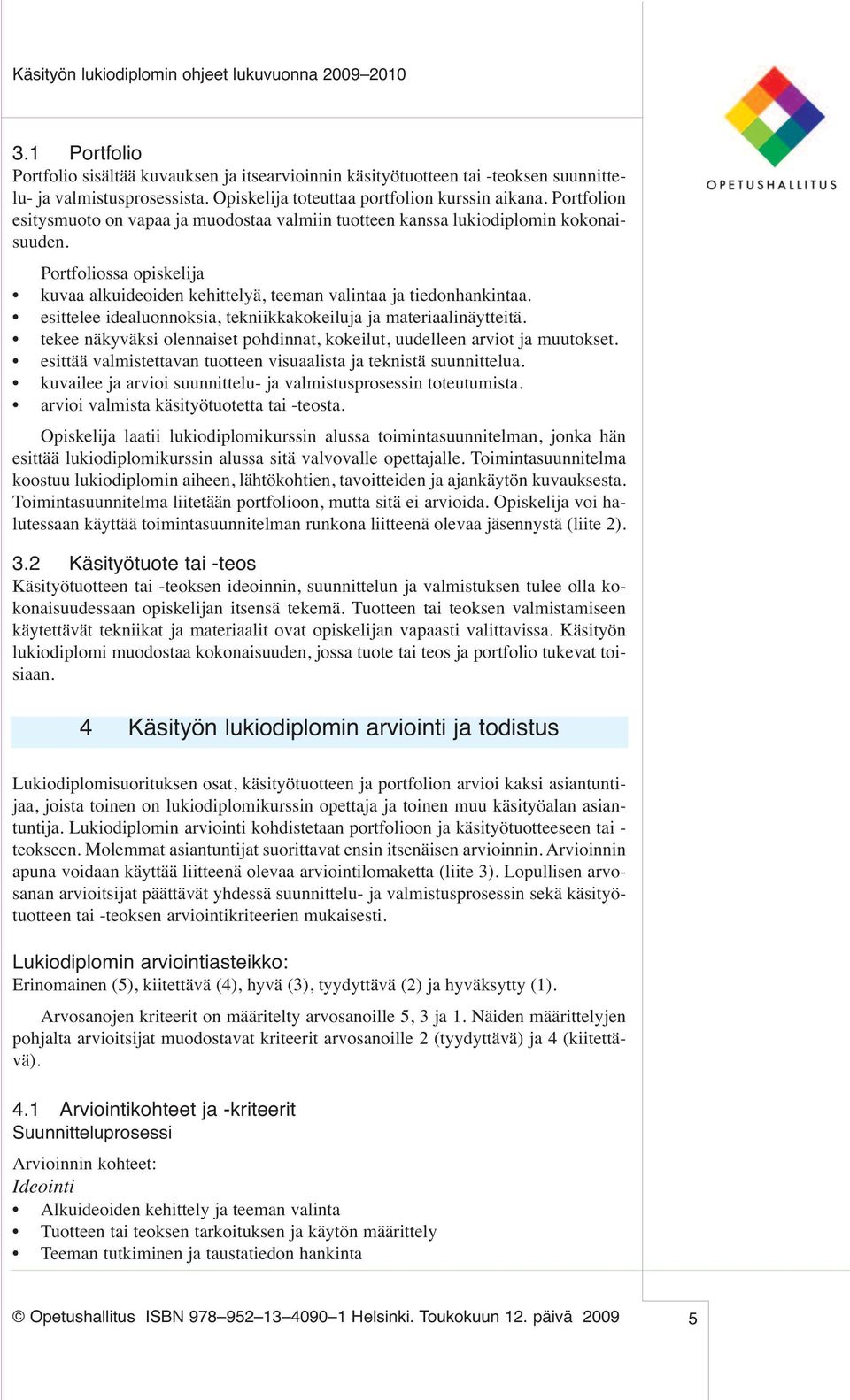esittelee idealuonnoksia, tekniikkakokeiluja ja materiaalinäytteitä. tekee näkyväksi olennaiset pohdinnat, kokeilut, uudelleen arviot ja muutokset.