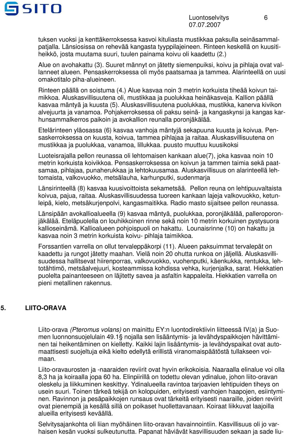 Pensaskerroksessa oli myös paatsamaa ja tammea. Alarinteellä on uusi omakotitalo piha-alueineen. Rinteen päällä on soistuma (4.) Alue kasvaa noin 3 metrin korkuista tiheää koivun taimikkoa.