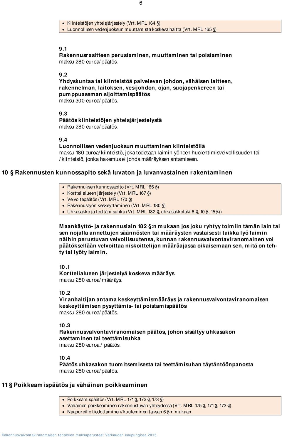 2 Yhdyskuntaa tai kiinteistöä palvelevan johdon, vähäisen laitteen, rakennelman, laitoksen, vesijohdon, ojan, suojapenkereen tai pumppuaseman sijoittamispäätös maksu 300 euroa/päätös. 9.