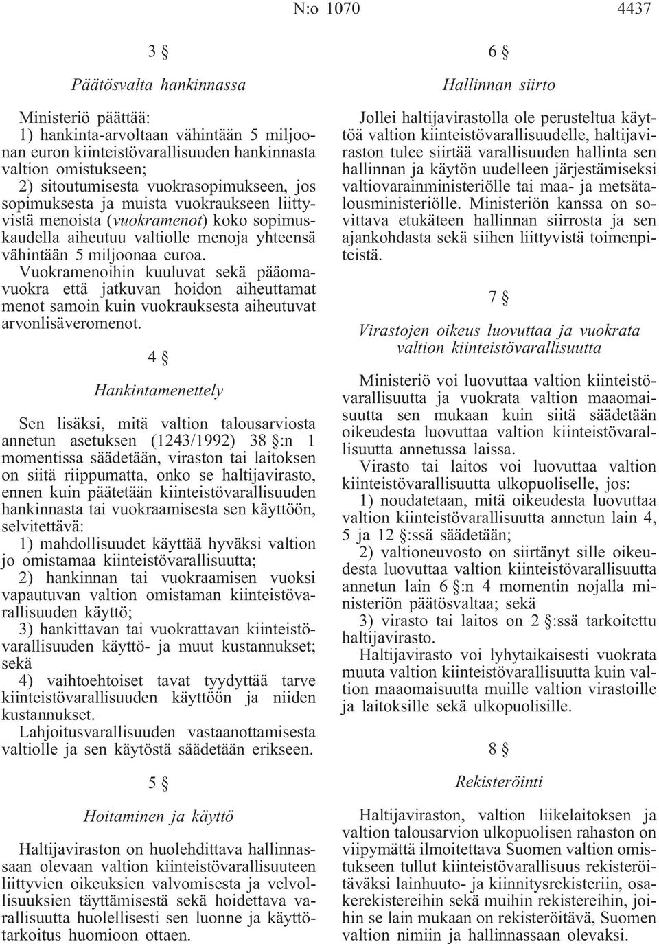 Vuokramenoihin kuuluvat sekä pääomavuokra että jatkuvan hoidon aiheuttamat menot samoin kuin vuokrauksesta aiheutuvat arvonlisäveromenot.