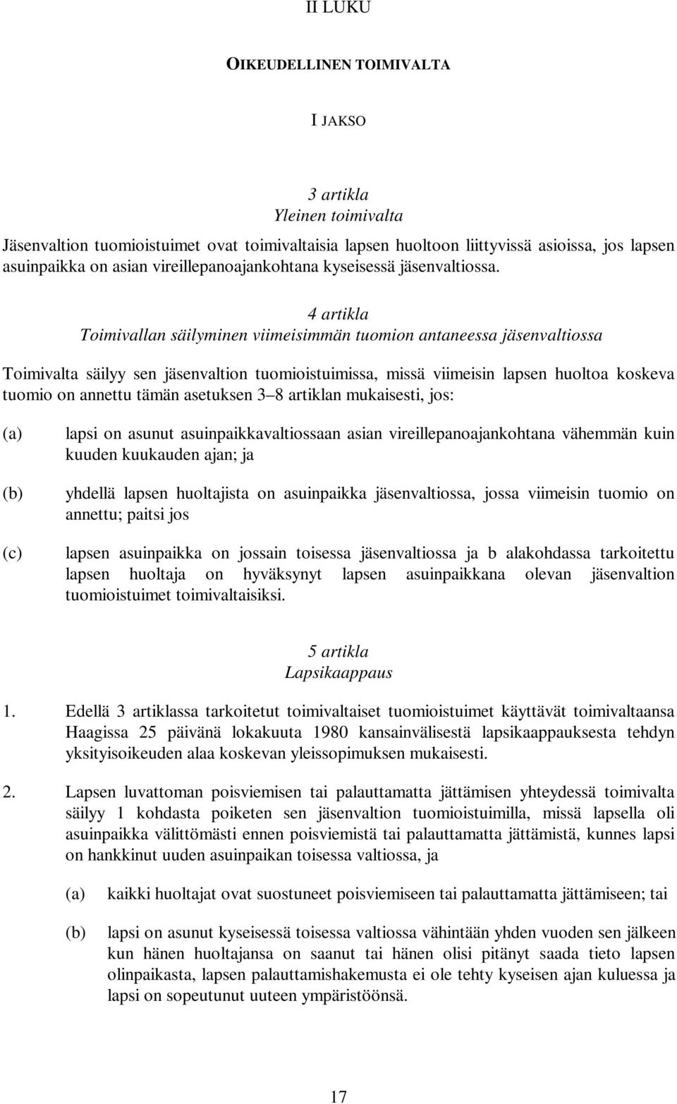 4 artikla Toimivallan säilyminen viimeisimmän tuomion antaneessa jäsenvaltiossa Toimivalta säilyy sen jäsenvaltion tuomioistuimissa, missä viimeisin lapsen huoltoa koskeva tuomio on annettu tämän