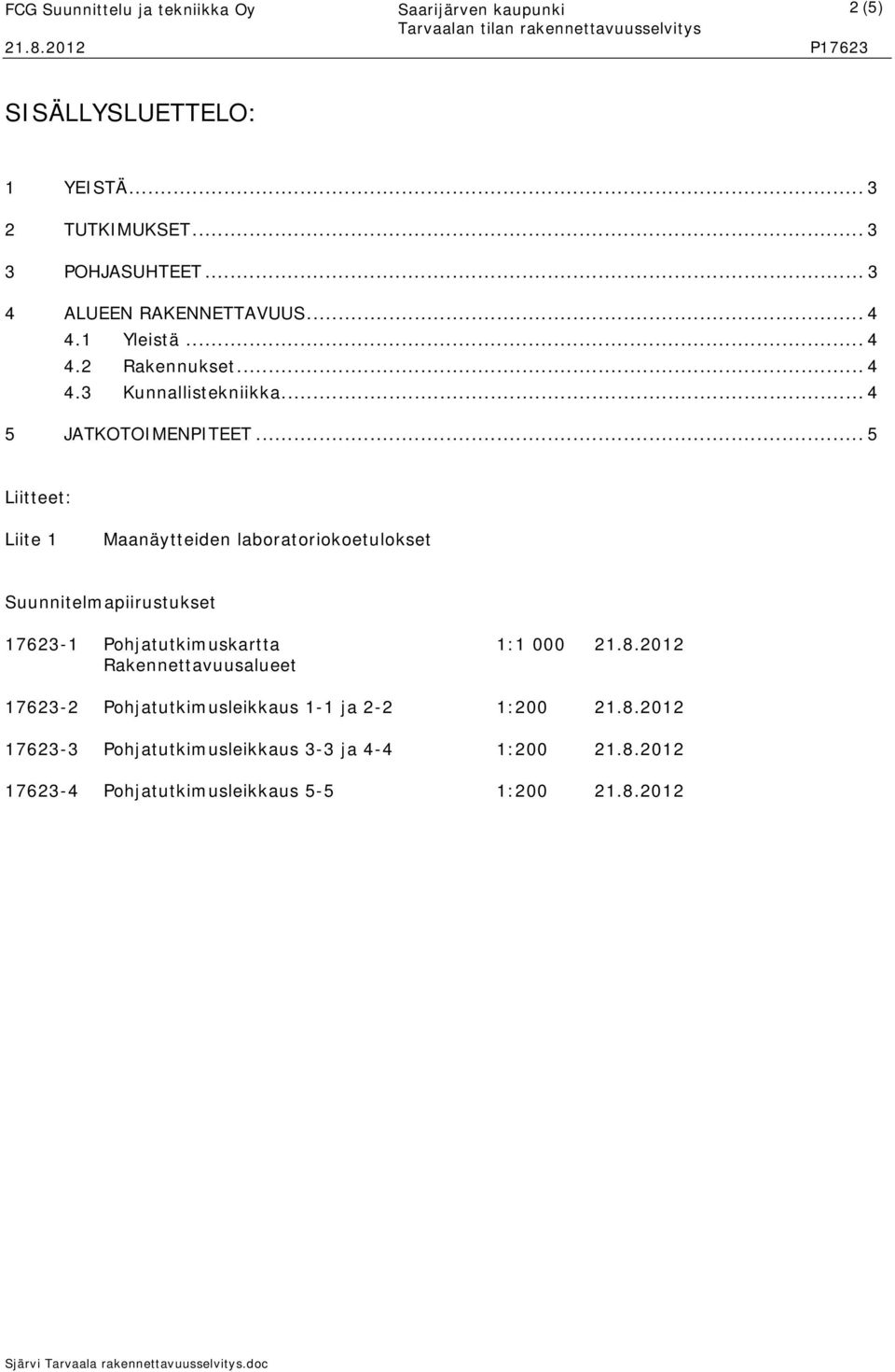 .. 5 Liitteet: Liite 1 Maanäytteiden laboratoriokoetulokset Suunnitelmapiirustukset 17623-1 Pohjatutkimuskartta 1:1 000 21.8.