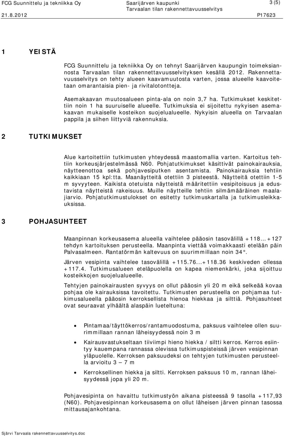 Tutkimukset keskitettiin noin 1 ha suuruiselle alueelle. Tutkimuksia ei sijoitettu nykyisen asemakaavan mukaiselle kosteikon suojelualueelle.