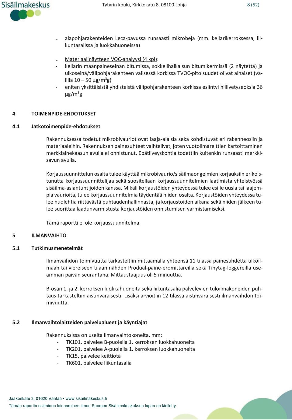 ulkoseinä/välipohjarakenteen välisessä korkissa TVOC-pitoisuudet olivat alhaiset (välillä 10 50 µg/m 3 g) - eniten yksittäisistä yhdisteistä välipohjarakenteen korkissa esiintyi hiilivetyseoksia 36