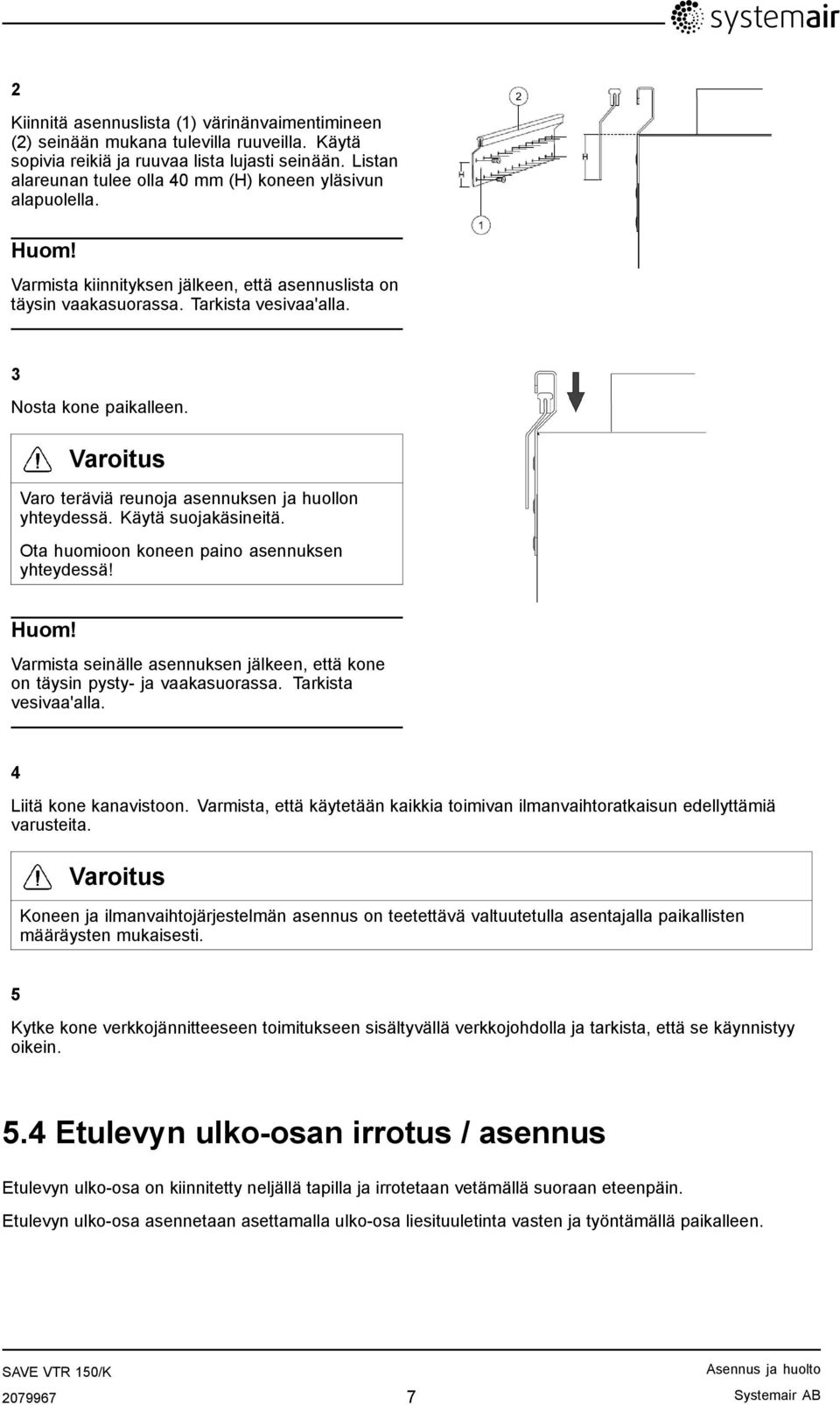 Varoitus Varo teräviä reunoja asennuksen ja huollon yhteydessä. Käytä suojakäsineitä. Ota huomioon koneen paino asennuksen yhteydessä! Huom!